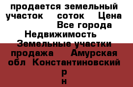 продается земельный участок 35 соток  › Цена ­ 350 000 - Все города Недвижимость » Земельные участки продажа   . Амурская обл.,Константиновский р-н